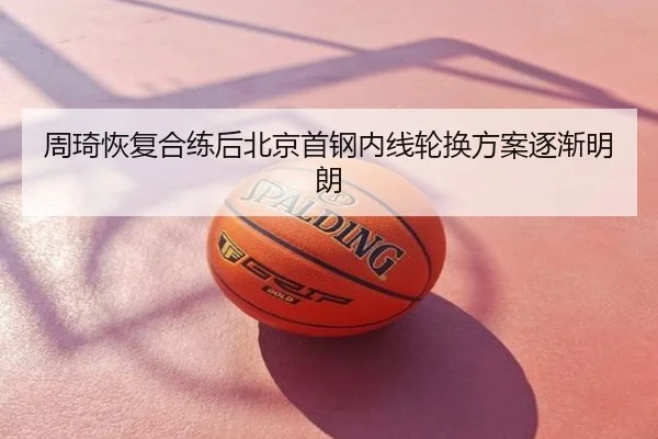 周琦恢复合练后北京首钢内线轮换方案逐渐明朗
