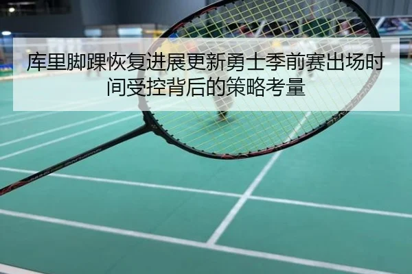 库里脚踝恢复进展更新勇士季前赛出场时间受控背后的策略考量